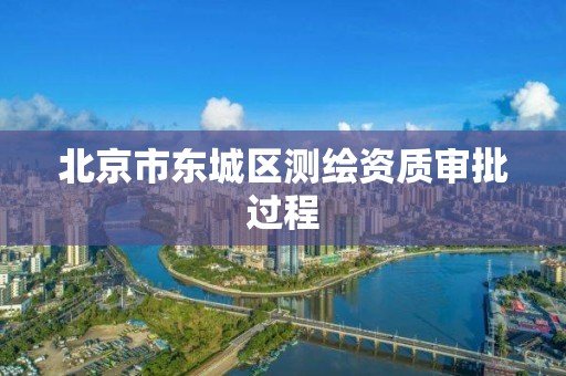 北京市东城区测绘资质审批过程