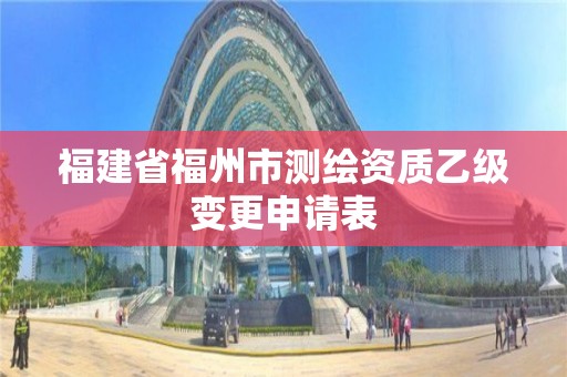 福建省福州市测绘资质乙级变更申请表