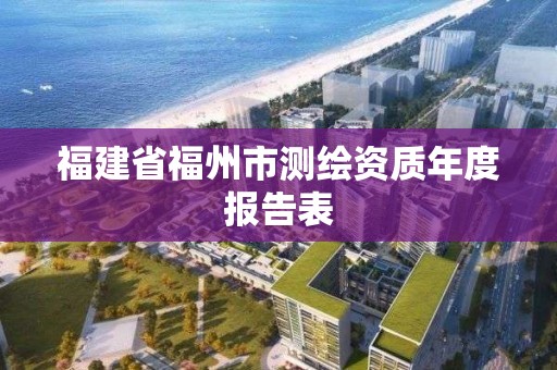 福建省福州市测绘资质年度报告表