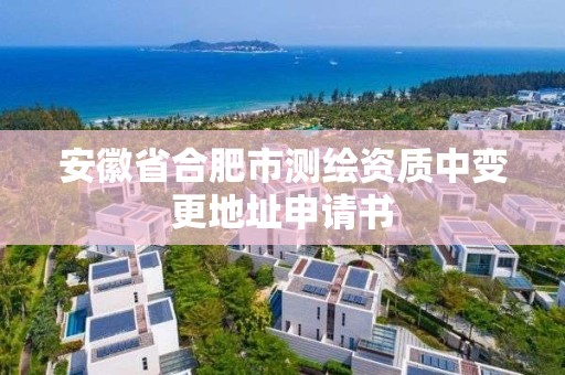 安徽省合肥市测绘资质中变更地址申请书