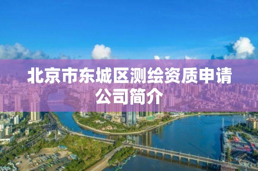 北京市东城区测绘资质申请公司简介