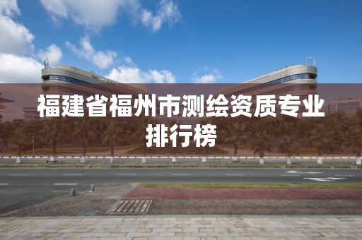 福建省福州市测绘资质专业排行榜