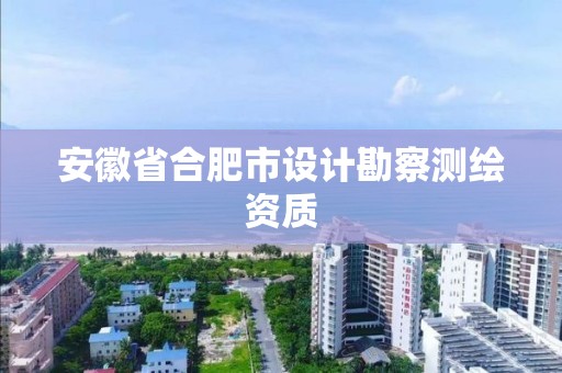 安徽省合肥市设计勘察测绘资质