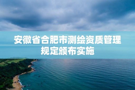 安徽省合肥市测绘资质管理规定颁布实施