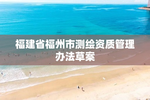 福建省福州市测绘资质管理办法草案