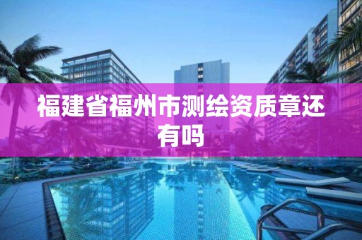 福建省福州市测绘资质章还有吗