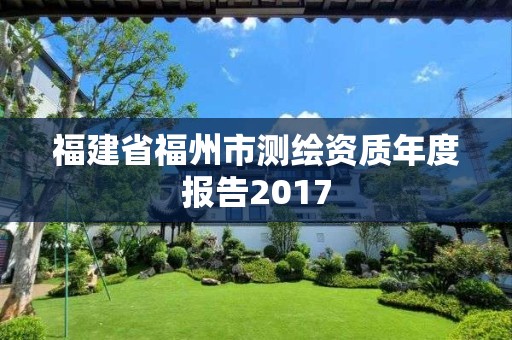 福建省福州市测绘资质年度报告2017