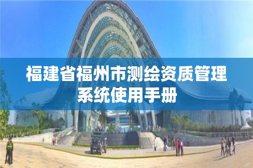 福建省福州市测绘资质管理系统使用手册