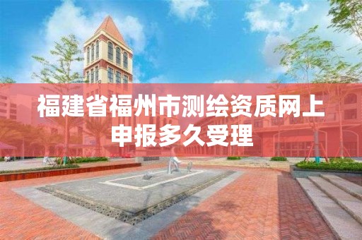 福建省福州市测绘资质网上申报多久受理