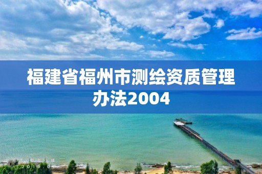 福建省福州市测绘资质管理办法2004