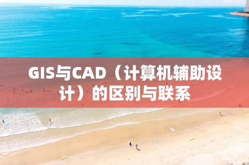 GIS与CAD（计算机辅助设计）的区别与联系