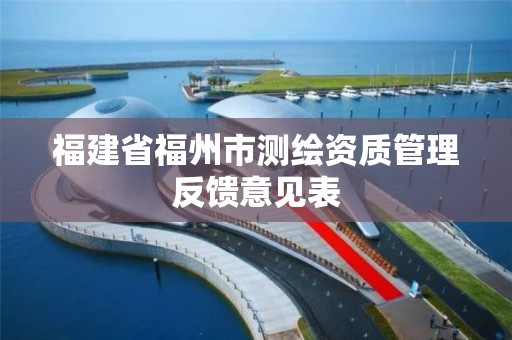 福建省福州市测绘资质管理反馈意见表