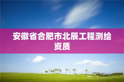 安徽省合肥市北辰工程测绘资质