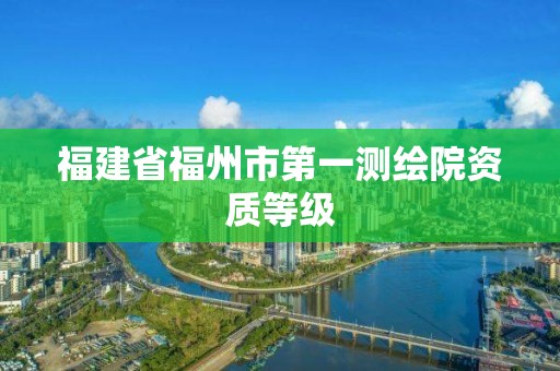 福建省福州市第一测绘院资质等级