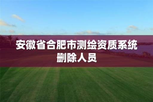 安徽省合肥市测绘资质系统删除人员