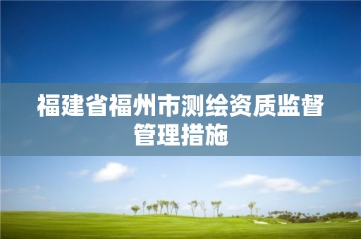 福建省福州市测绘资质监督管理措施