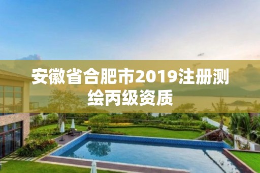 安徽省合肥市2019注册测绘丙级资质