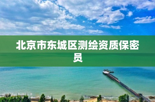 北京市东城区测绘资质保密员