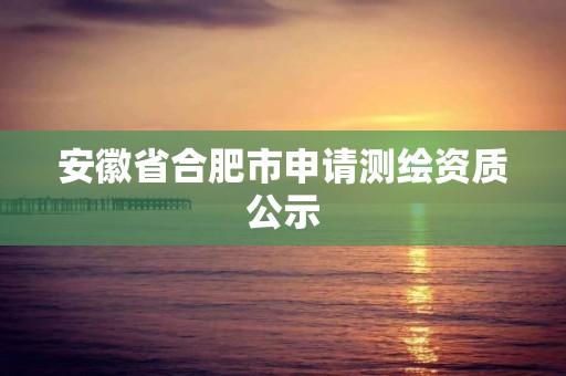 安徽省合肥市申请测绘资质公示