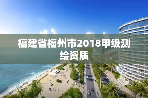 福建省福州市2018甲级测绘资质