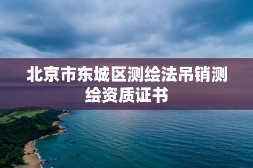 北京市东城区测绘法吊销测绘资质证书