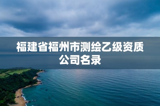 福建省福州市测绘乙级资质公司名录