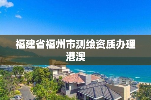 福建省福州市测绘资质办理港澳