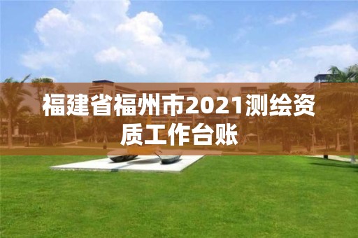 福建省福州市2021测绘资质工作台账