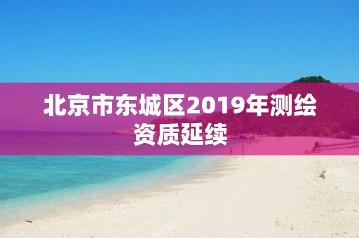 北京市东城区2019年测绘资质延续