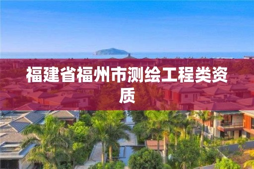 福建省福州市测绘工程类资质