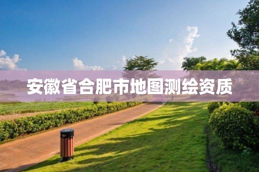 安徽省合肥市地图测绘资质