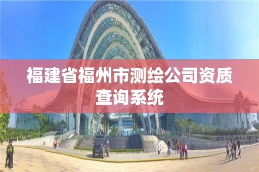 福建省福州市测绘公司资质查询系统