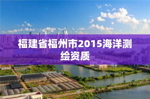 福建省福州市2015海洋测绘资质