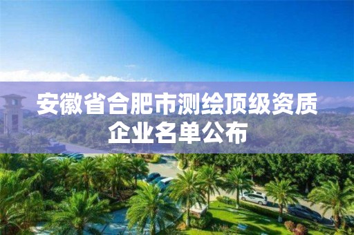 安徽省合肥市测绘顶级资质企业名单公布