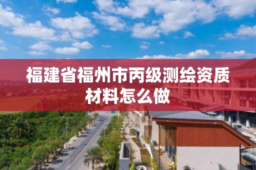 福建省福州市丙级测绘资质材料怎么做