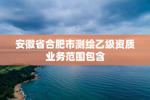 安徽省合肥市测绘乙级资质业务范围包含