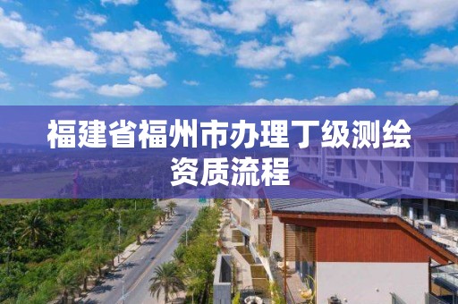 福建省福州市办理丁级测绘资质流程