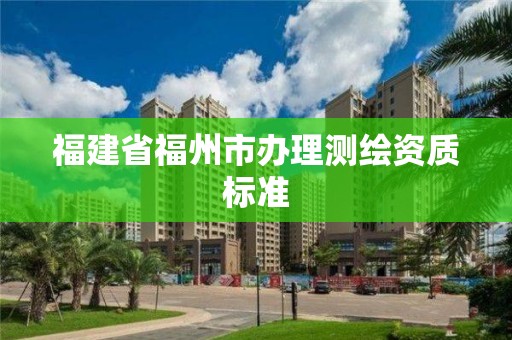 福建省福州市办理测绘资质标准