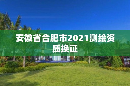 安徽省合肥市2021测绘资质换证