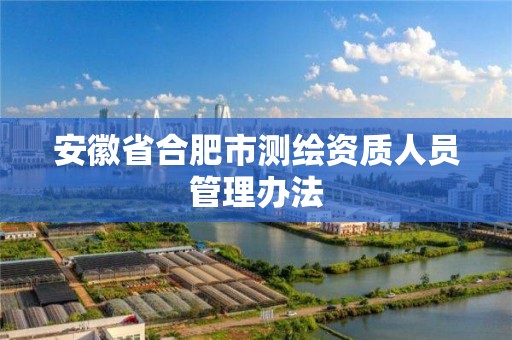 安徽省合肥市测绘资质人员管理办法