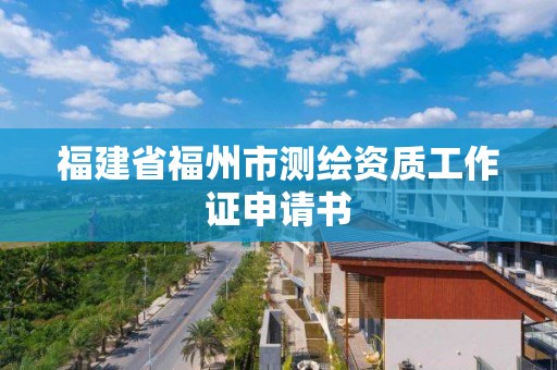 福建省福州市测绘资质工作证申请书