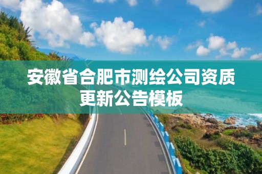 安徽省合肥市测绘公司资质更新公告模板