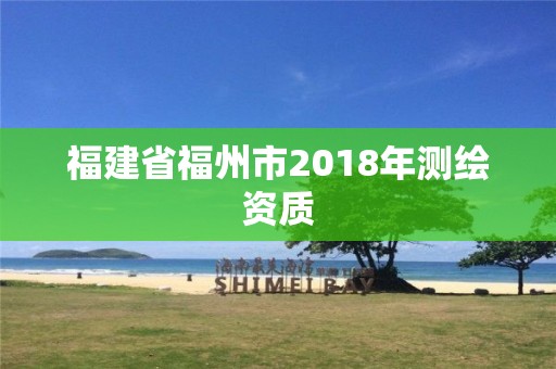 福建省福州市2018年测绘资质