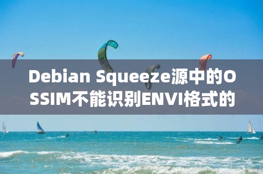 Debian Squeeze源中的OSSIM不能识别ENVI格式的影像