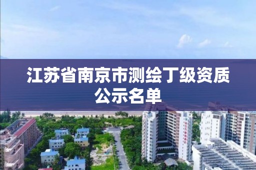 江苏省南京市测绘丁级资质公示名单