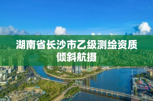 湖南省长沙市乙级测绘资质倾斜航摄