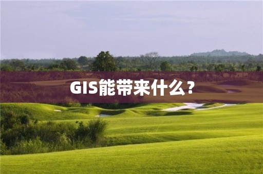 GIS能带来什么？