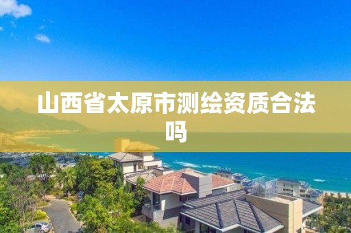 山西省太原市测绘资质合法吗