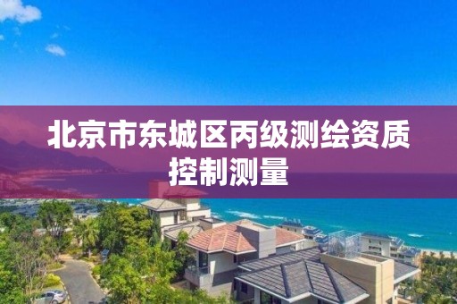 北京市东城区丙级测绘资质控制测量