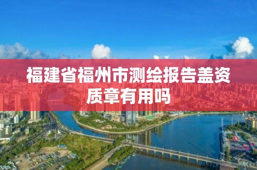 福建省福州市测绘报告盖资质章有用吗